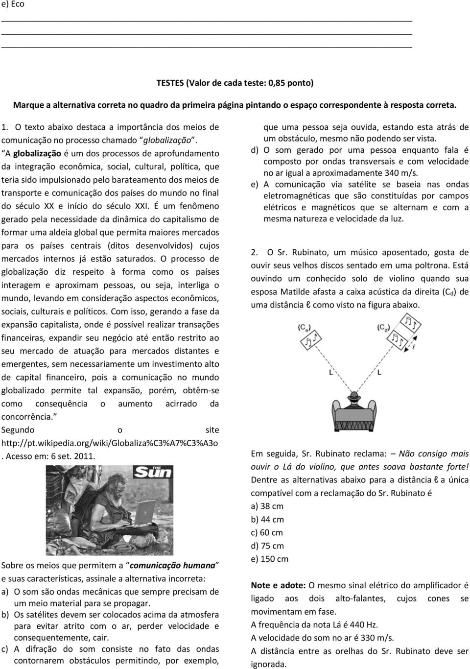 A globalização é um dos processos de aprofundamento da integração econômica, social, cultural, política, que teria sido impulsionado pelo barateamento dos meios de transporte e comunicação dos países