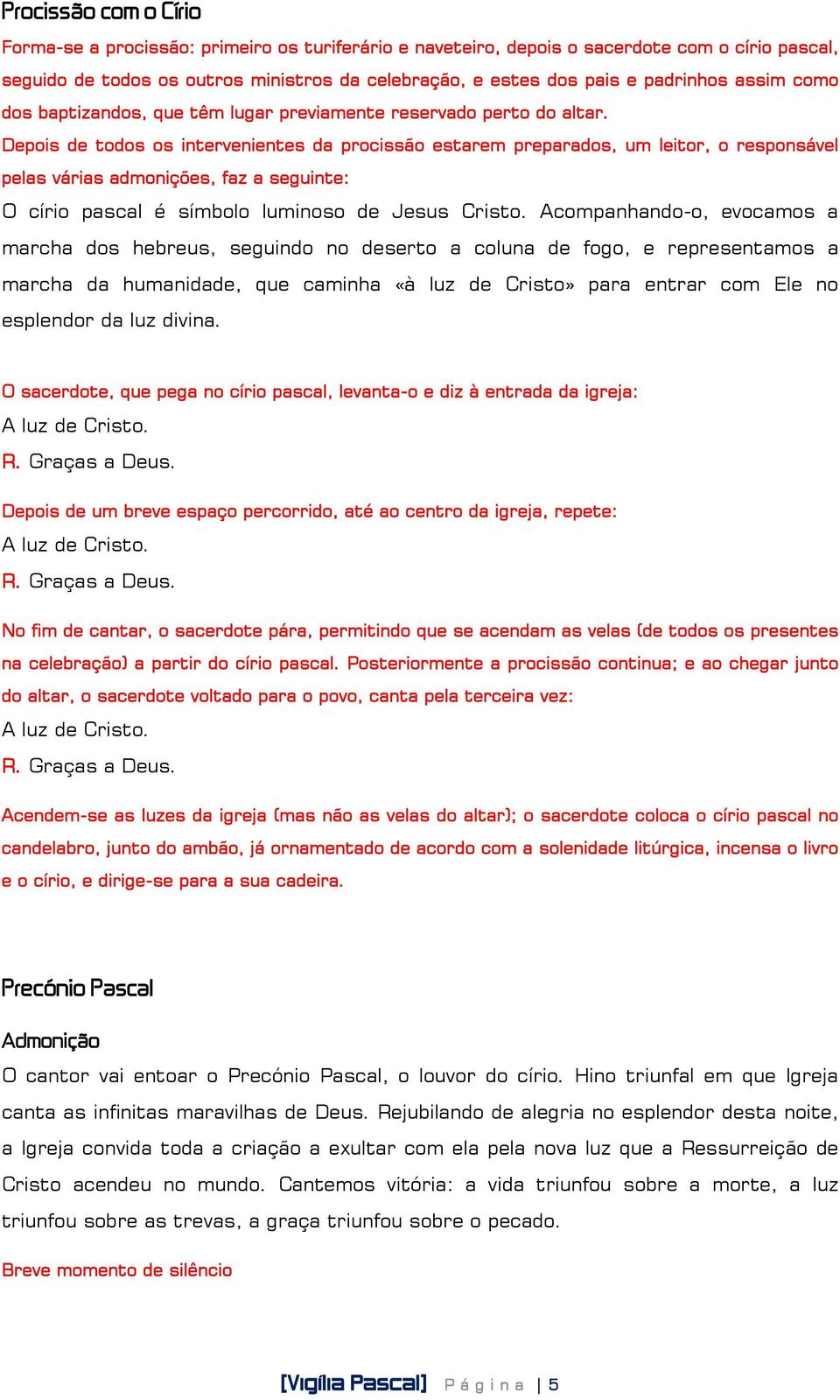 Depois de todos os intervenientes da procissão estarem preparados, um leitor, o responsável pelas várias admonições, faz a seguinte: O círio pascal é símbolo luminoso de Jesus Cristo.