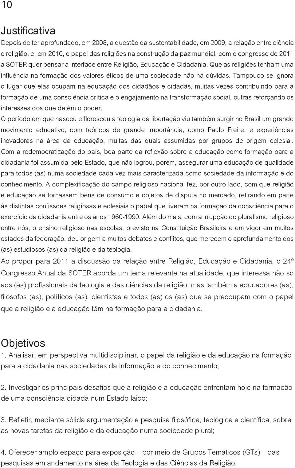 Tampouco se ignora o lugar que elas ocupam na educação dos cidadãos e cidadãs, muitas vezes contribuindo para a formação de uma consciência crítica e o engajamento na transformação social, outras