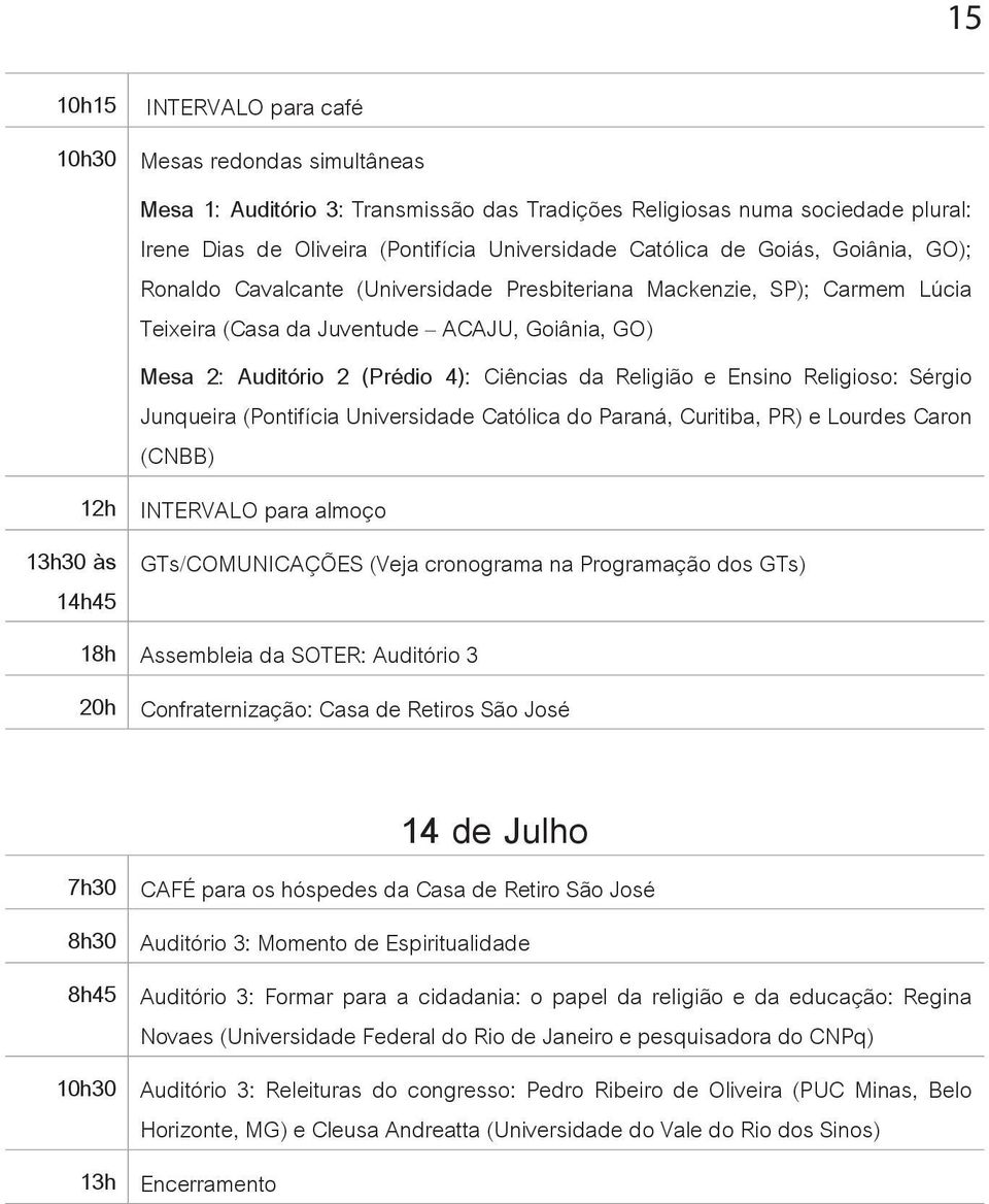 Religião e Ensino Religioso: Sérgio Junqueira (Pontifícia Universidade Católica do Paraná, Curitiba, PR) e Lourdes Caron (CNBB) 12h INTERVALO para almoço 13h30 às GTs/COMUNICAÇÕES (Veja cronograma na