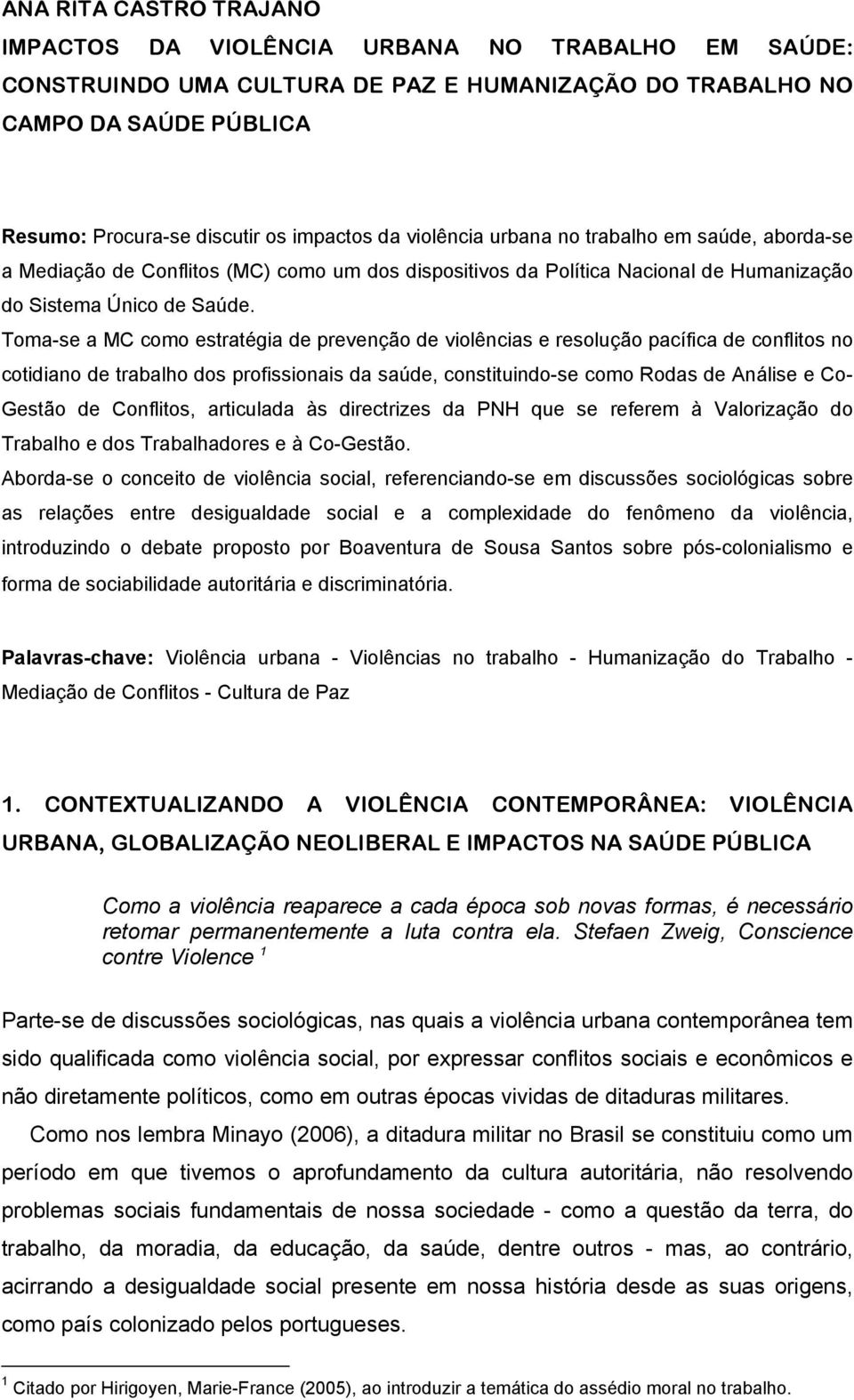 Toma-se a MC como estratégia de prevenção de violências e resolução pacífica de conflitos no cotidiano de trabalho dos profissionais da saúde, constituindo-se como Rodas de Análise e Co- Gestão de