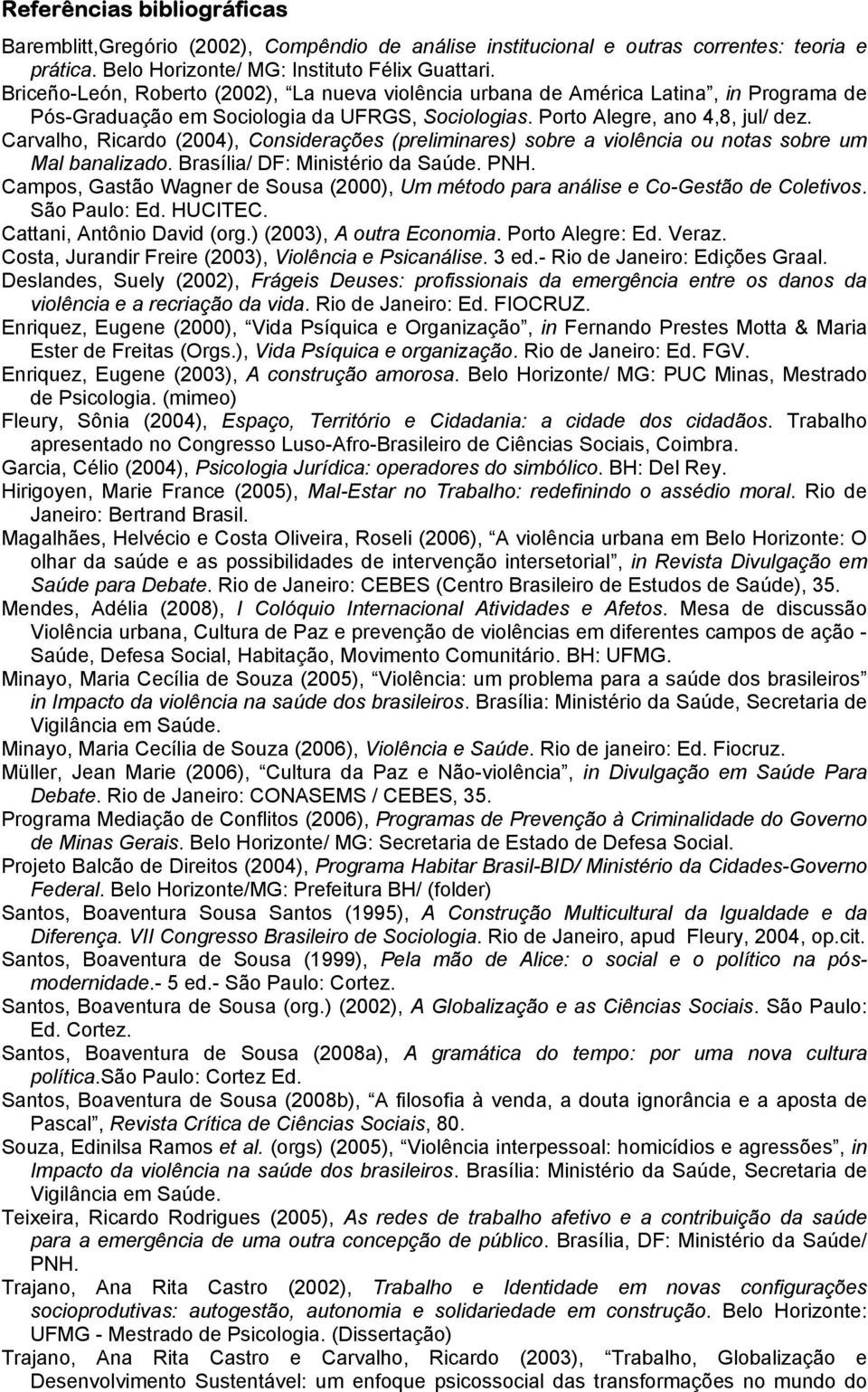Carvalho, Ricardo (2004), Considerações (preliminares) sobre a violência ou notas sobre um Mal banalizado. Brasília/ DF: Ministério da Saúde. PNH.