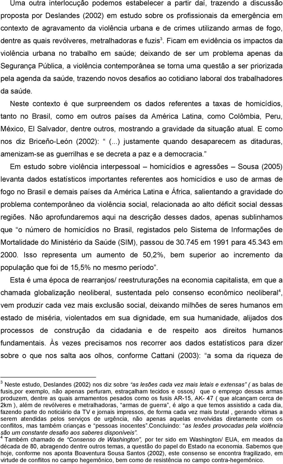 Ficam em evidência os impactos da violência urbana no trabalho em saúde; deixando de ser um problema apenas da Segurança Pública, a violência contemporânea se torna uma questão a ser priorizada pela