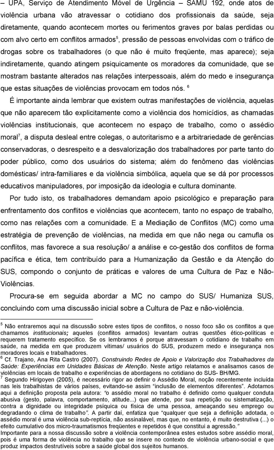 indiretamente, quando atingem psiquicamente os moradores da comunidade, que se mostram bastante alterados nas relações interpessoais, além do medo e insegurança que estas situações de violências