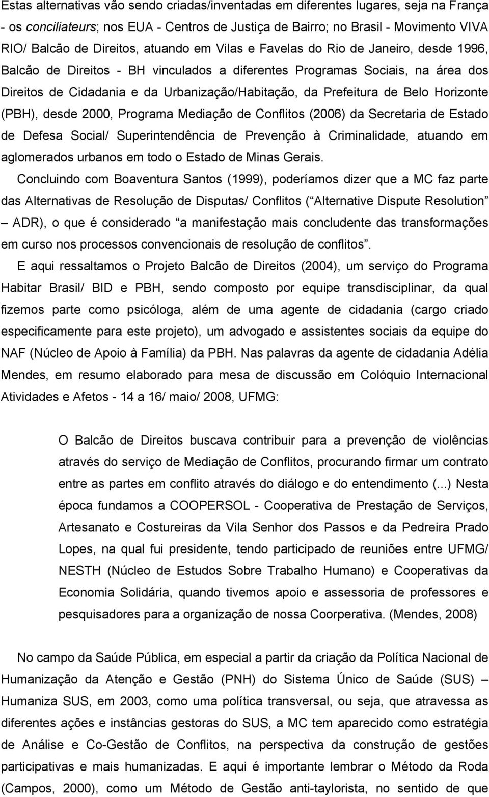 Prefeitura de Belo Horizonte (PBH), desde 2000, Programa Mediação de Conflitos (2006) da Secretaria de Estado de Defesa Social/ Superintendência de Prevenção à Criminalidade, atuando em aglomerados