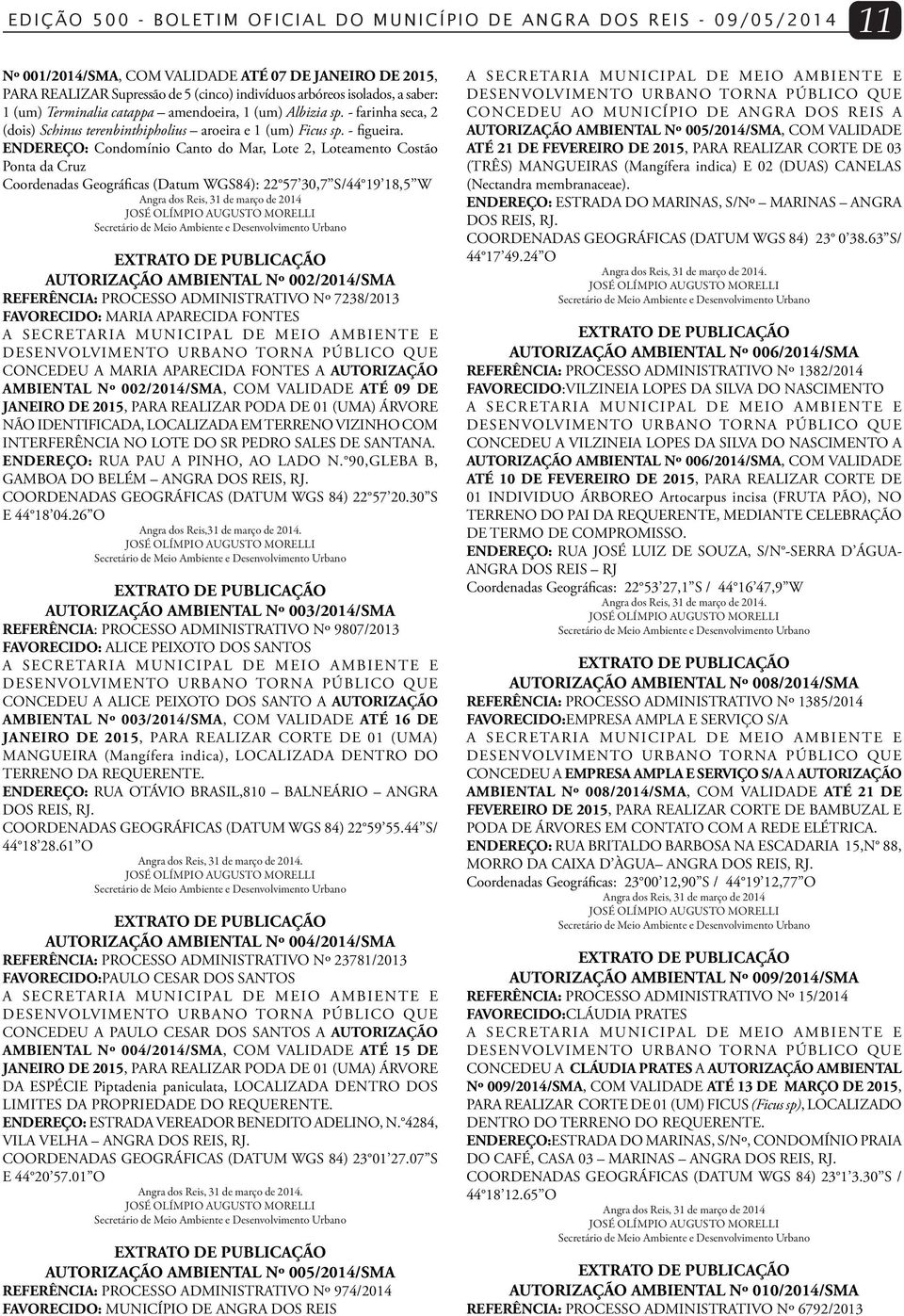 ENDEREÇO: Condomínio Canto do Mar, Lote 2, Loteamento Costão Ponta da Cruz Coordenadas Geográficas (Datum WGS84): 22 57 30,7 S/44 19 18,5 W Angra dos Reis, 31 de março de 2014 AUTORIZAÇÃO AMBIENTAL