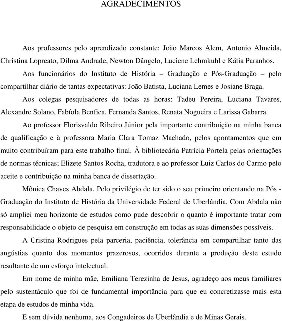 Aos colegas pesquisadores de todas as horas: Tadeu Pereira, Luciana Tavares, Alexandre Solano, Fabíola Benfica, Fernanda Santos, Renata Nogueira e Larissa Gabarra.