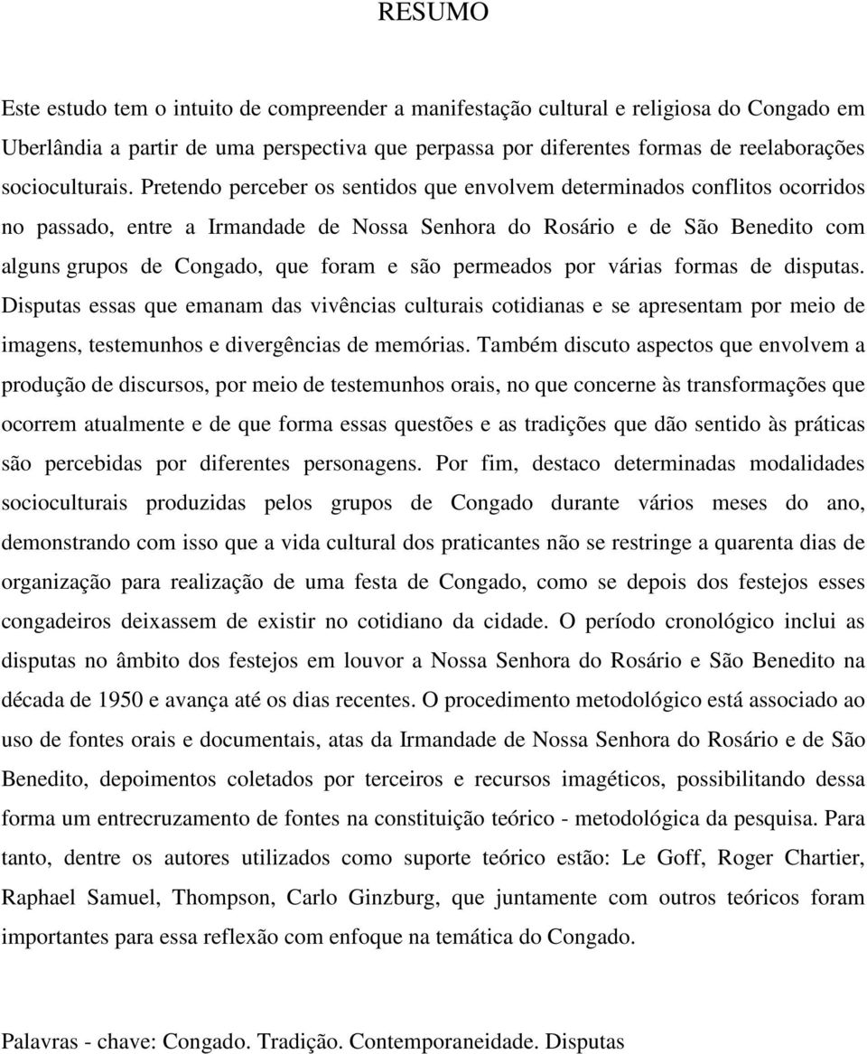 Pretendo perceber os sentidos que envolvem determinados conflitos ocorridos no passado, entre a Irmandade de Nossa Senhora do Rosário e de São Benedito com alguns grupos de Congado, que foram e são