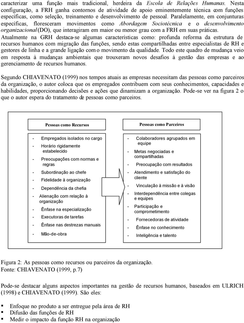 Paralelamente, em conjunturas específicas, floresceram movimentos como Abordagem Sociotécnica e o desenvolvimento organizacional (DO), que interagiram em maior ou menor grau com a FRH em suas