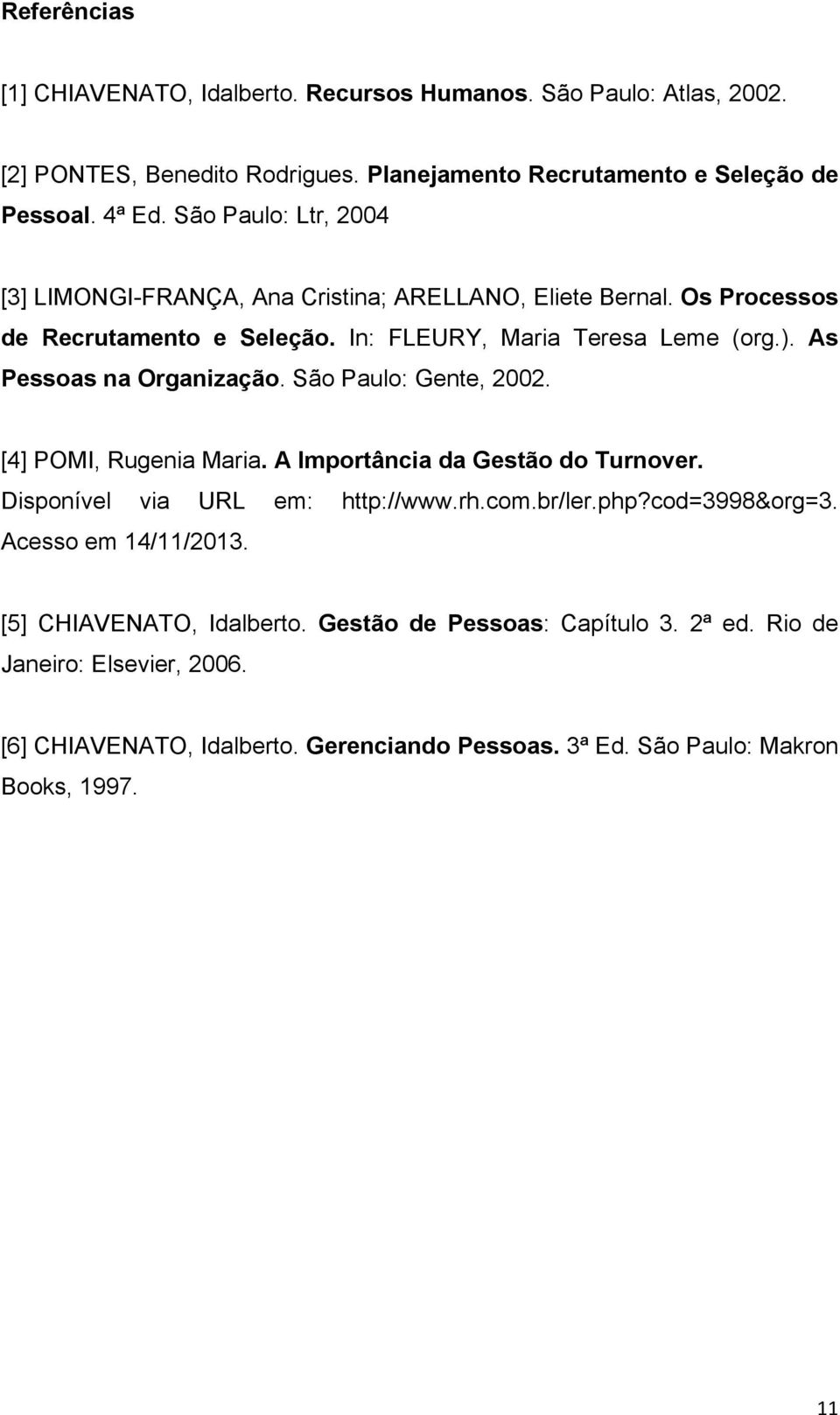 As Pessoas na Organização. São Paulo: Gente, 2002. [4] POMI, Rugenia Maria. A Importância da Gestão do Turnover. Disponível via URL em: http://www.rh.com.br/ler.php?