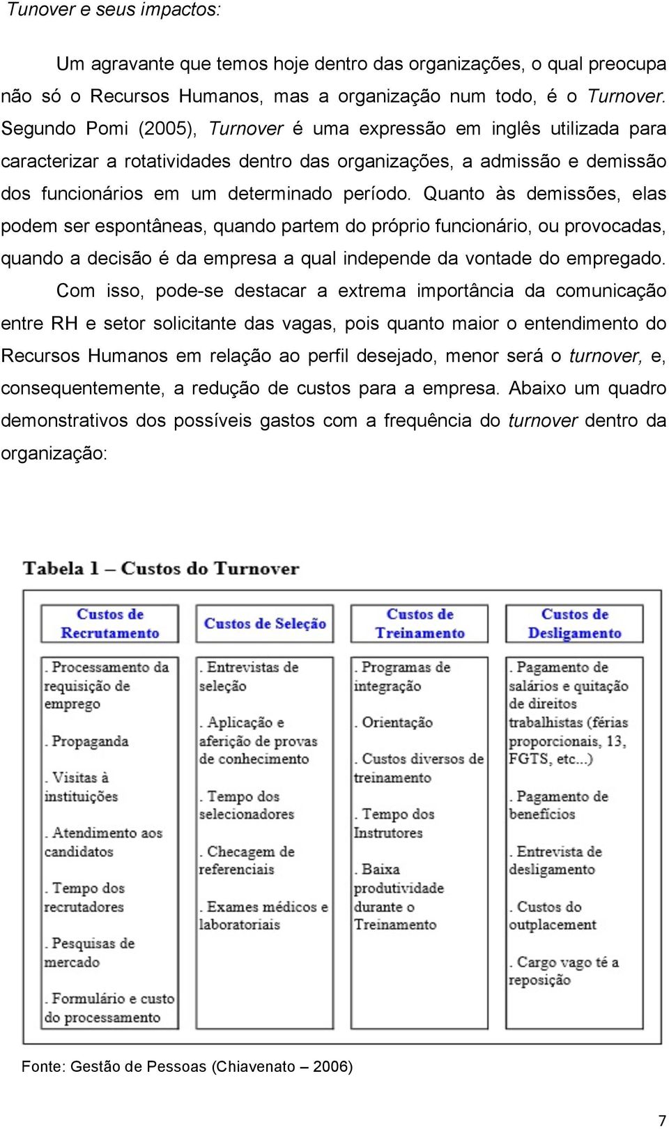 Quanto às demissões, elas podem ser espontâneas, quando partem do próprio funcionário, ou provocadas, quando a decisão é da empresa a qual independe da vontade do empregado.