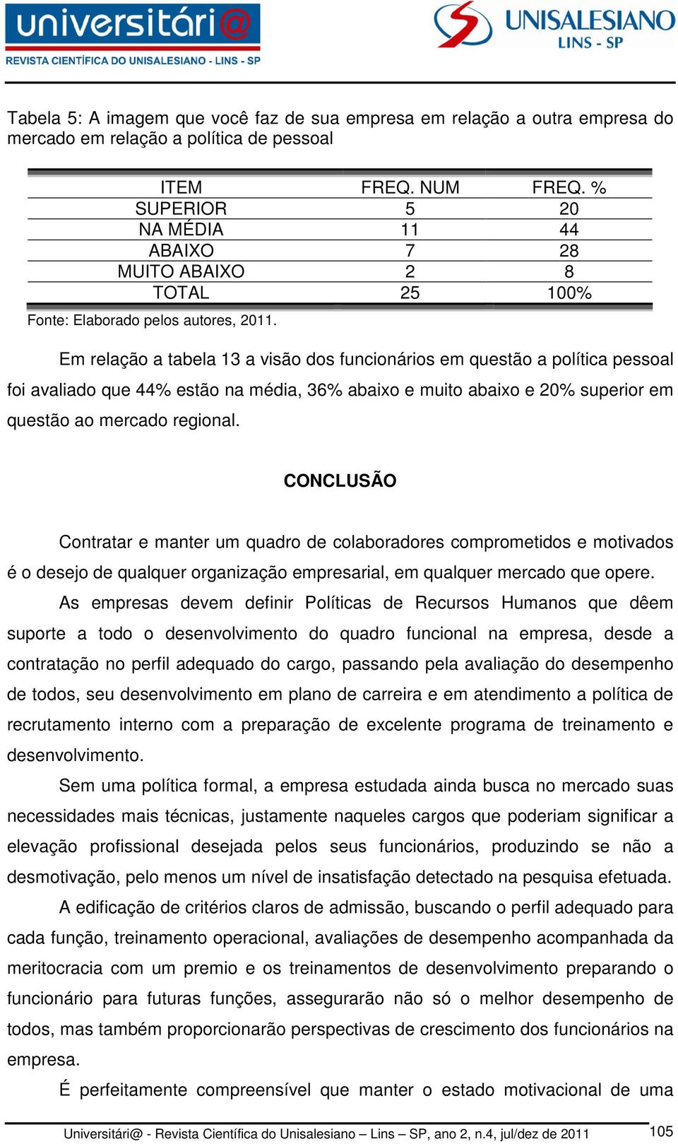 Em relação a tabela 13 a visão dos funcionários em questão a política pessoal foi avaliado que 44% estão na média, 36% abaixo e muito abaixo e 20% superior em questão ao mercado regional.