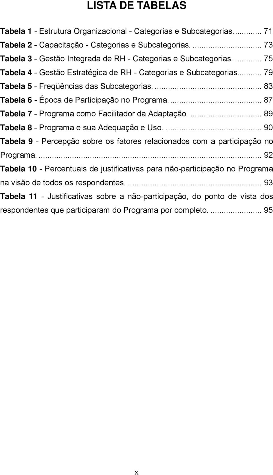 ... 83 Tabela 6 - Época de Participação no Programa... 87 Tabela 7 - Programa como Facilitador da Adaptação.... 89 Tabela 8 - Programa e sua Adequação e Uso.