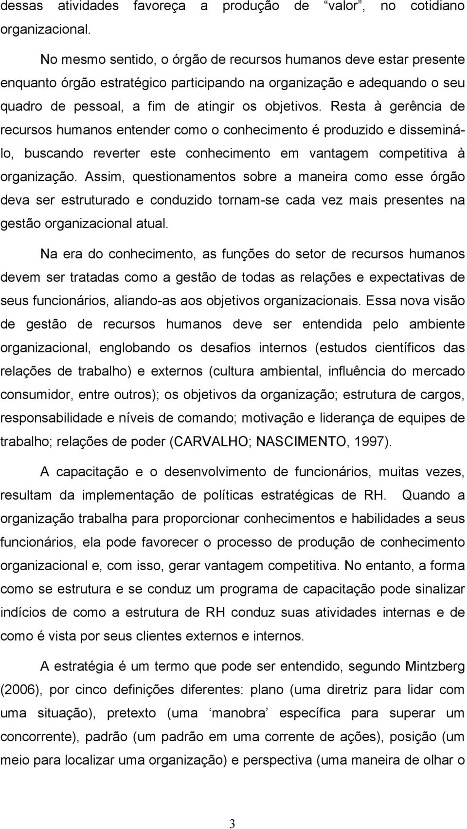 Resta à gerência de recursos humanos entender como o conhecimento é produzido e disseminálo, buscando reverter este conhecimento em vantagem competitiva à organização.