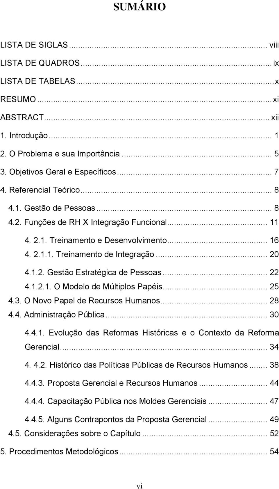 .. 22 4.1.2.1. O Modelo de Múltiplos Papéis... 25 4.3. O Novo Papel de Recursos Humanos... 28 4.4. Administração Pública... 30 4.4.1. Evolução das Reformas Históricas e o Contexto da Reforma Gerencial.