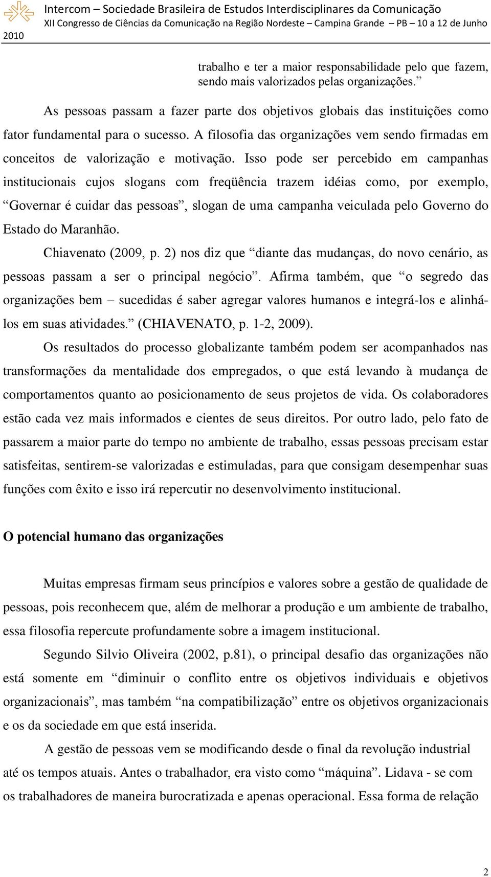 Isso pode ser percebido em campanhas institucionais cujos slogans com freqüência trazem idéias como, por exemplo, Governar é cuidar das pessoas, slogan de uma campanha veiculada pelo Governo do