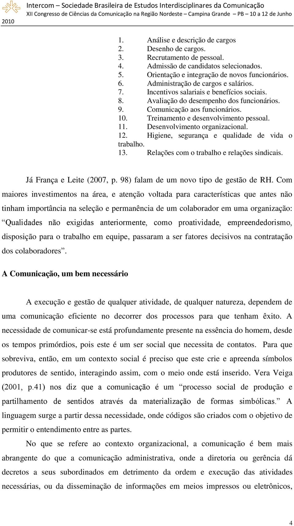 Treinamento e desenvolvimento pessoal. 11. Desenvolvimento organizacional. 12. Higiene, segurança e qualidade de vida o trabalho. 13. Relações com o trabalho e relações sindicais.