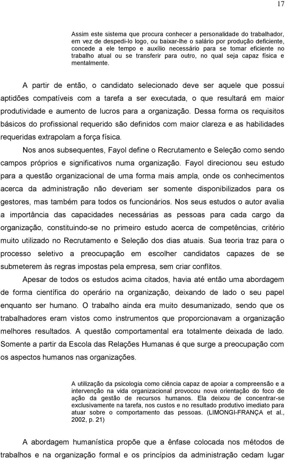 A partir de então, o candidato selecionado deve ser aquele que possui aptidões compatíveis com a tarefa a ser executada, o que resultará em maior produtividade e aumento de lucros para a organização.