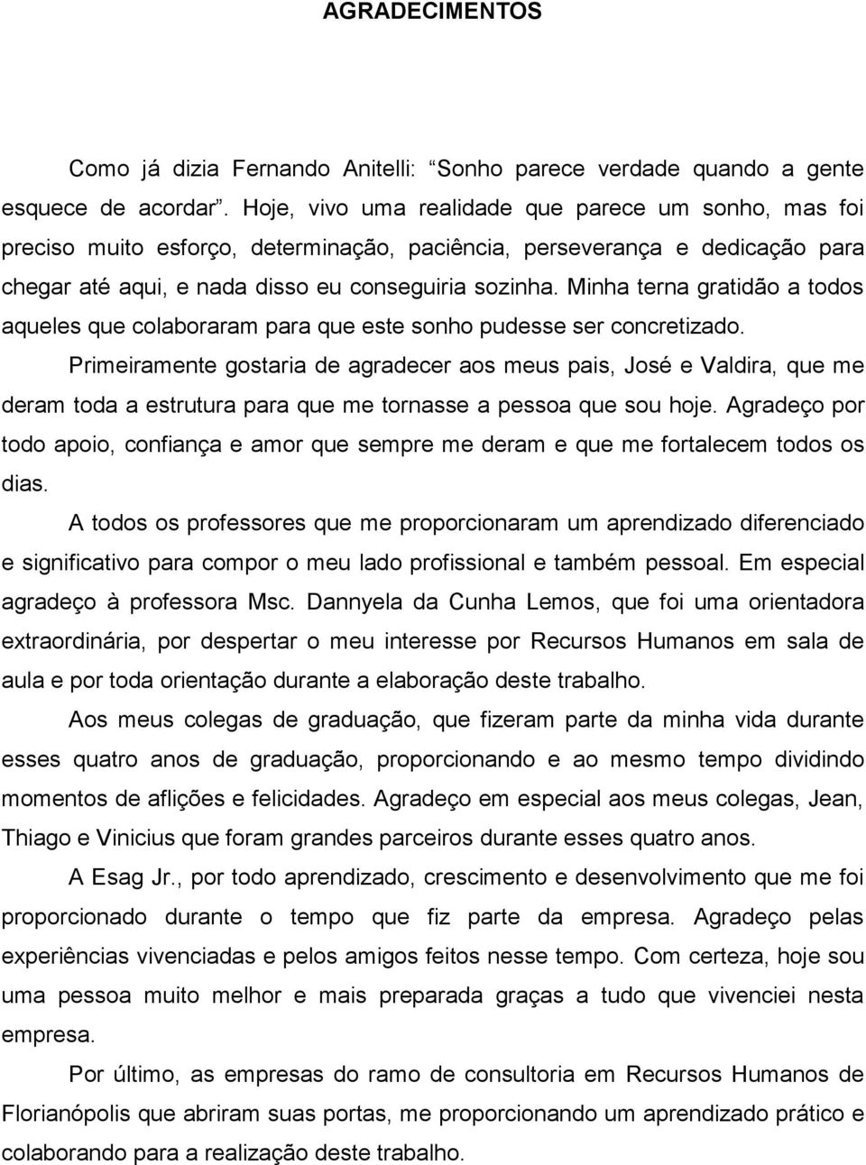 Minha terna gratidão a todos aqueles que colaboraram para que este sonho pudesse ser concretizado.