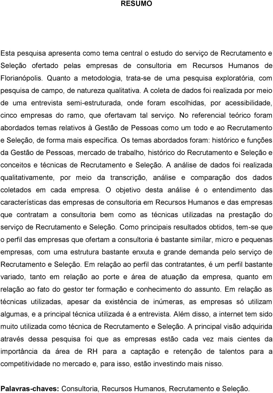 A coleta de dados foi realizada por meio de uma entrevista semi-estruturada, onde foram escolhidas, por acessibilidade, cinco empresas do ramo, que ofertavam tal serviço.