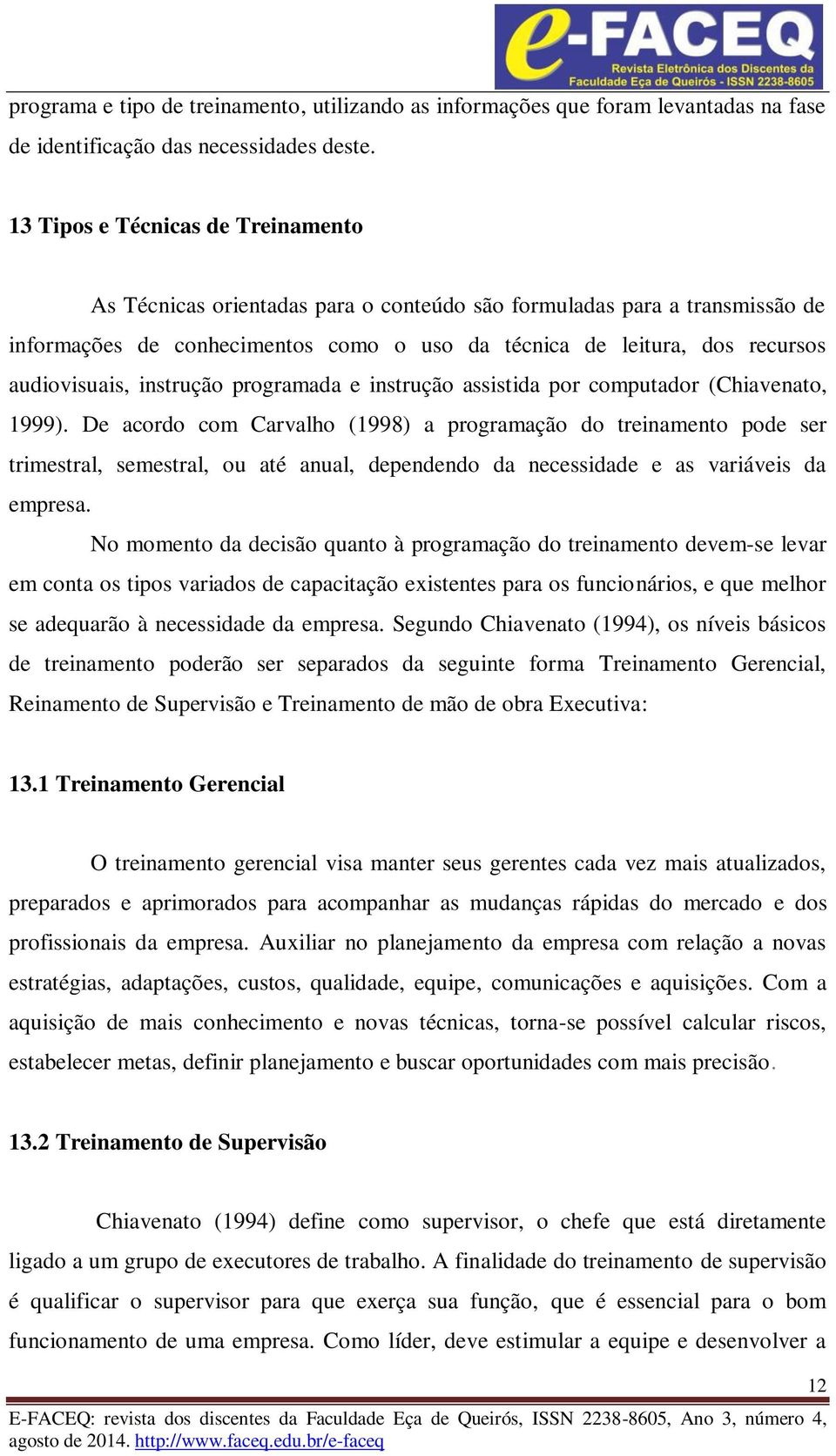 audiovisuais, instrução programada e instrução assistida por computador (Chiavenato, 1999).