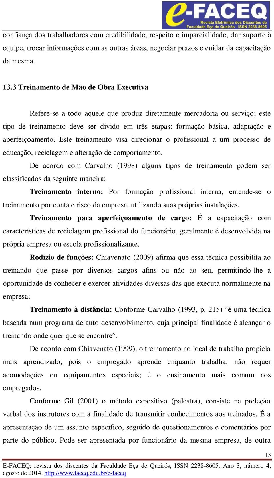 aperfeiçoamento. Este treinamento visa direcionar o profissional a um processo de educação, reciclagem e alteração de comportamento.