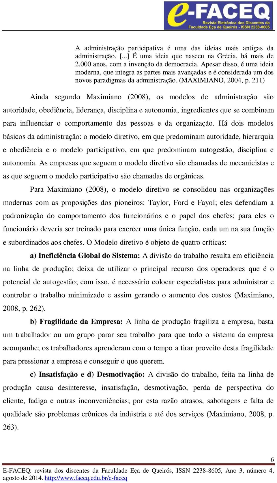 211) Ainda segundo Maximiano (2008), os modelos de administração são autoridade, obediência, liderança, disciplina e autonomia, ingredientes que se combinam para influenciar o comportamento das