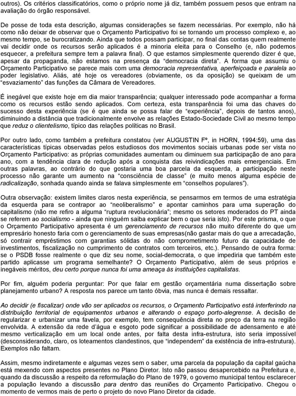 Por exemplo, não há como não deixar de observar que o Orçamento Participativo foi se tornando um processo complexo e, ao mesmo tempo, se burocratizando.