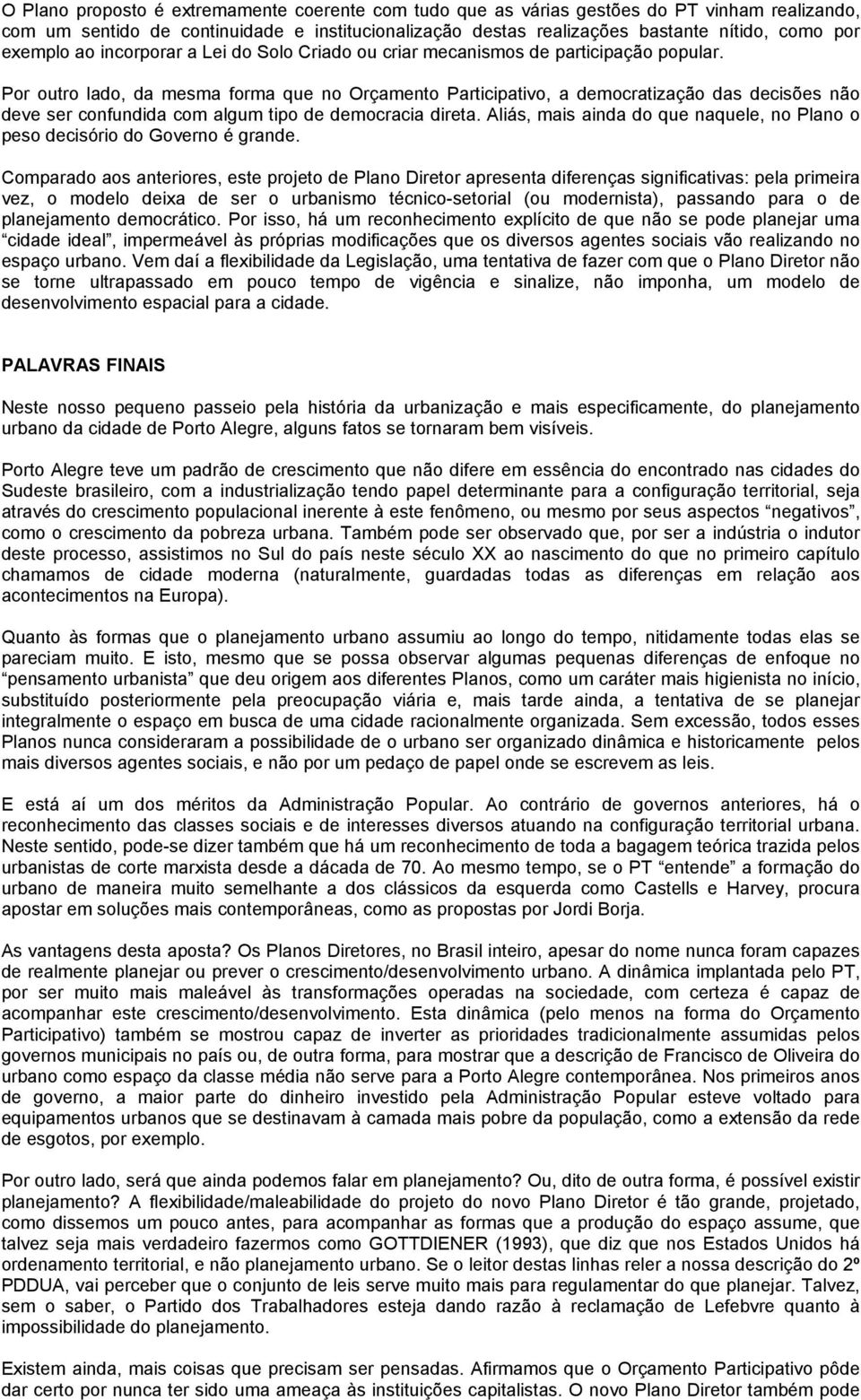 Por outro lado, da mesma forma que no Orçamento Participativo, a democratização das decisões não deve ser confundida com algum tipo de democracia direta.