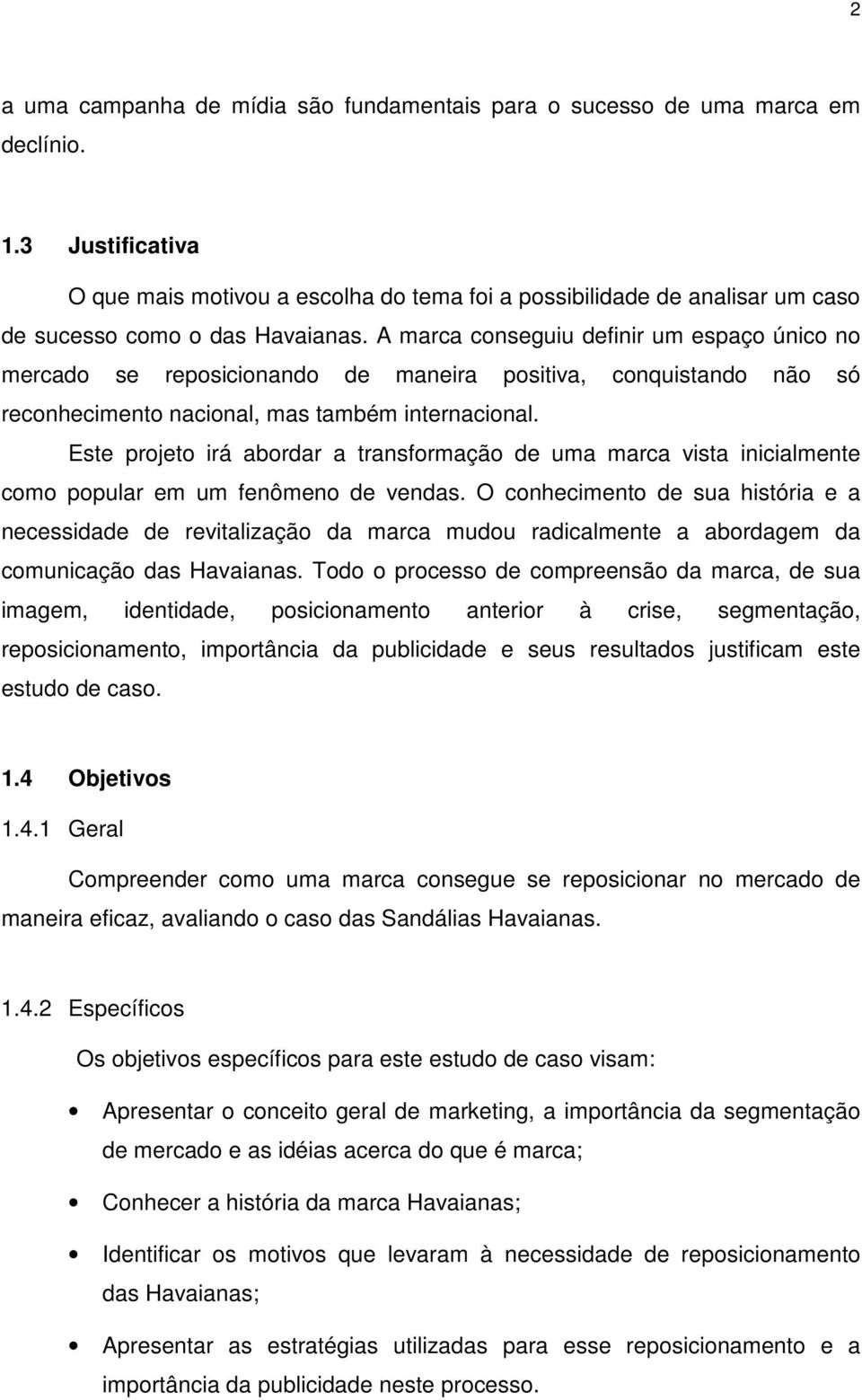 A marca conseguiu definir um espaço único no mercado se reposicionando de maneira positiva, conquistando não só reconhecimento nacional, mas também internacional.