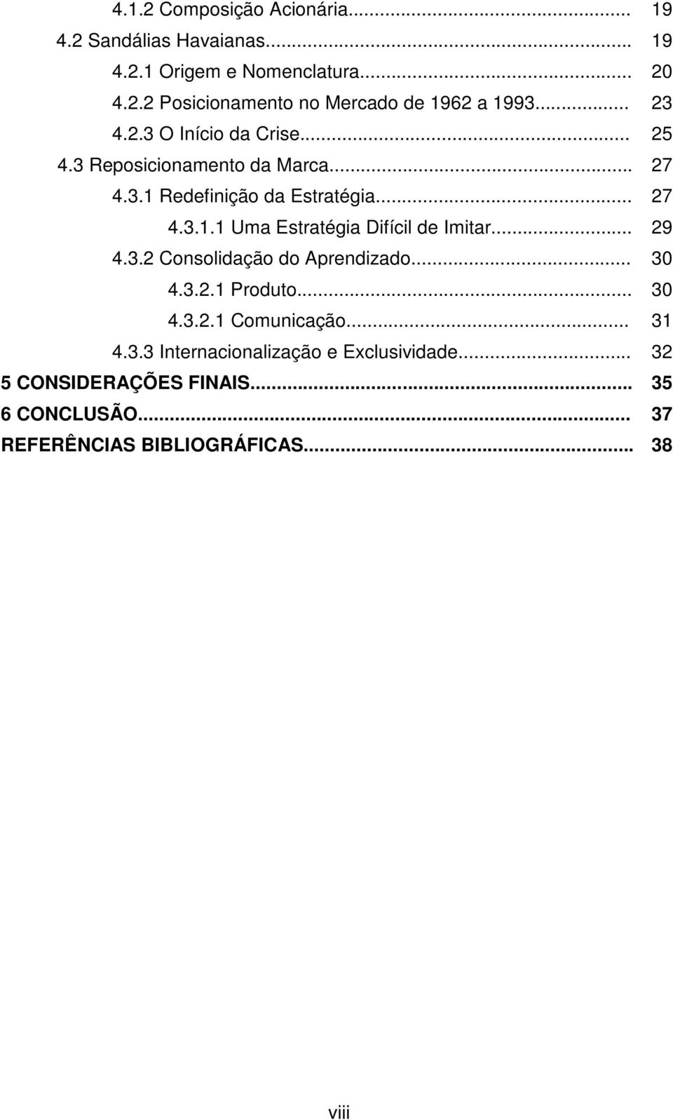 .. 29 4.3.2 Consolidação do Aprendizado... 30 4.3.2.1 Produto... 30 4.3.2.1 Comunicação... 31 4.3.3 Internacionalização e Exclusividade.