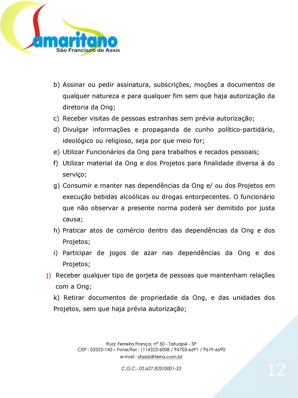 pessoais; f) Utilizar material da Ong e dos Projetos para finalidade diversa à do serviço; g) Consumir e manter nas dependências da Ong e/ ou dos Projetos em execução bebidas alcoólicas ou drogas