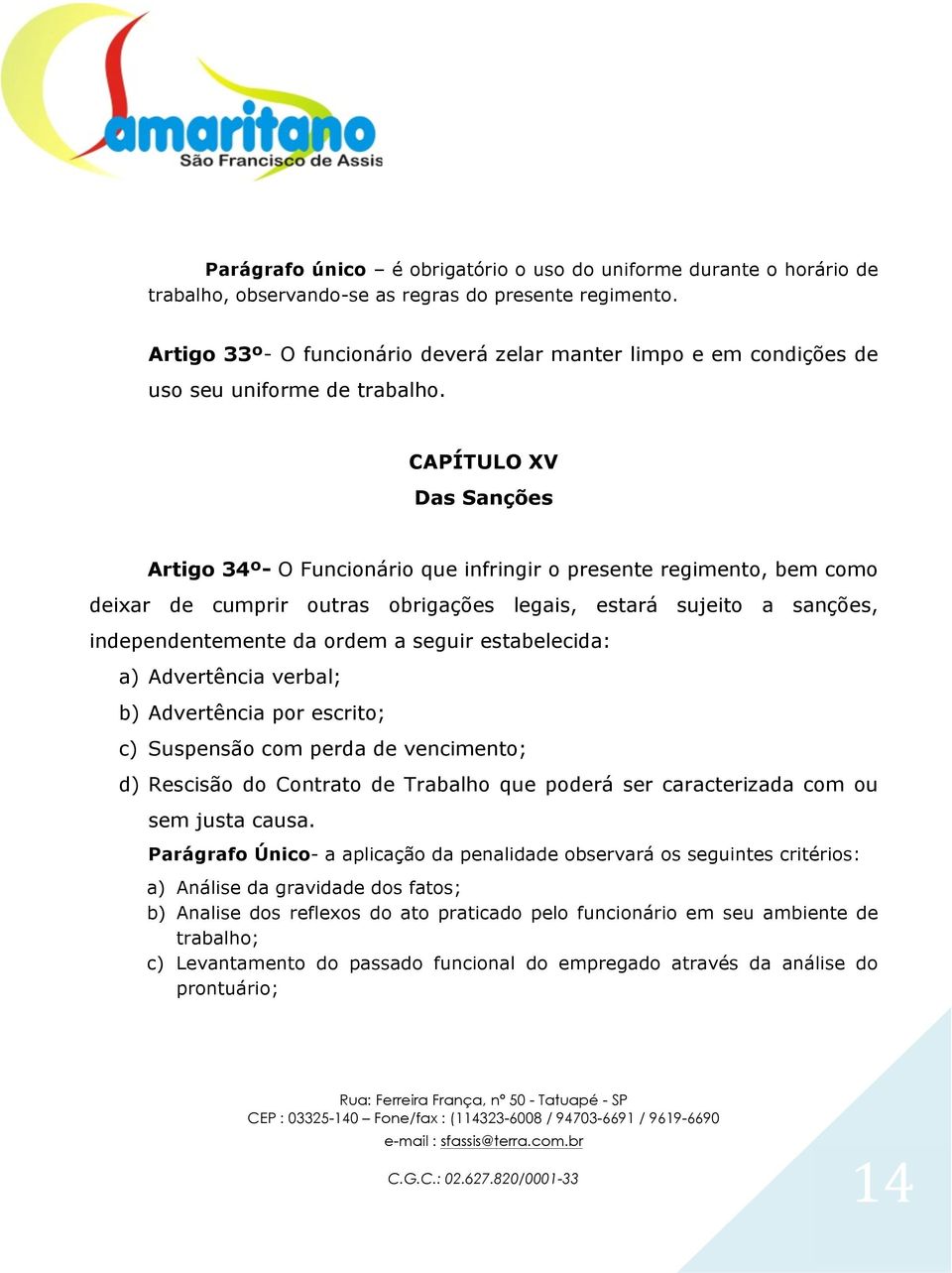 CAPÍTULO XV Das Sanções Artigo 34º- O Funcionário que infringir o presente regimento, bem como deixar de cumprir outras obrigações legais, estará sujeito a sanções, independentemente da ordem a