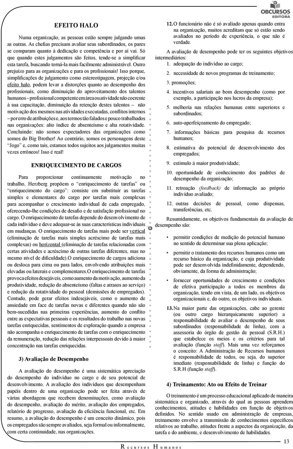 Isso porque, simplificações de julgamento como estereotipagem, projeção e/ou efeito halo, podem levar a distorções quanto ao desempenho dos profissionais, como diminuição do aproveitamento dos