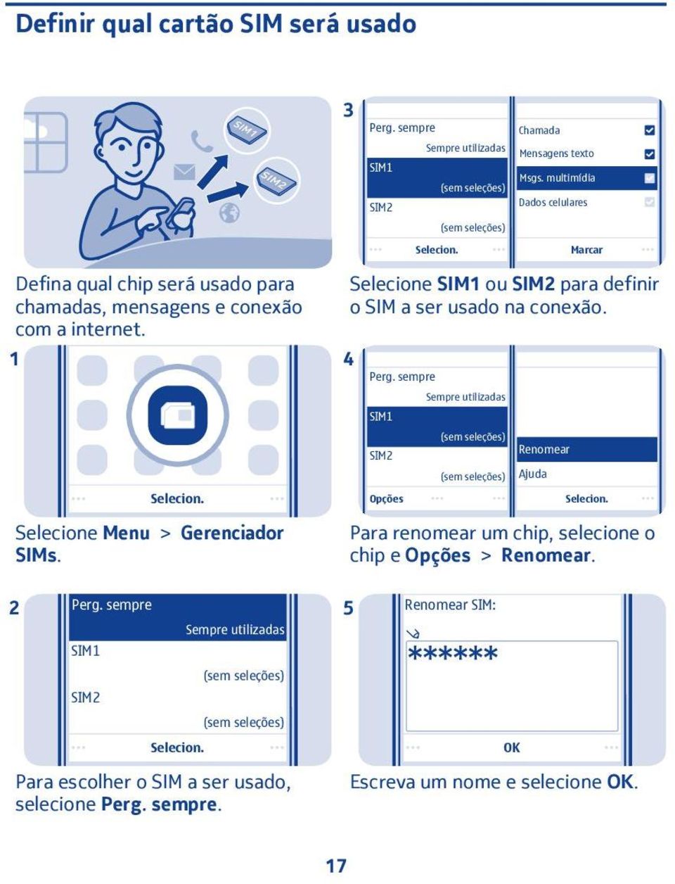 Selecione SIM ou SIM para definir o SIM a ser usado na conexão. 4 Perg. sempre Sempre utilizadas SIM Selecione Menu > Gerenciador SIMs.