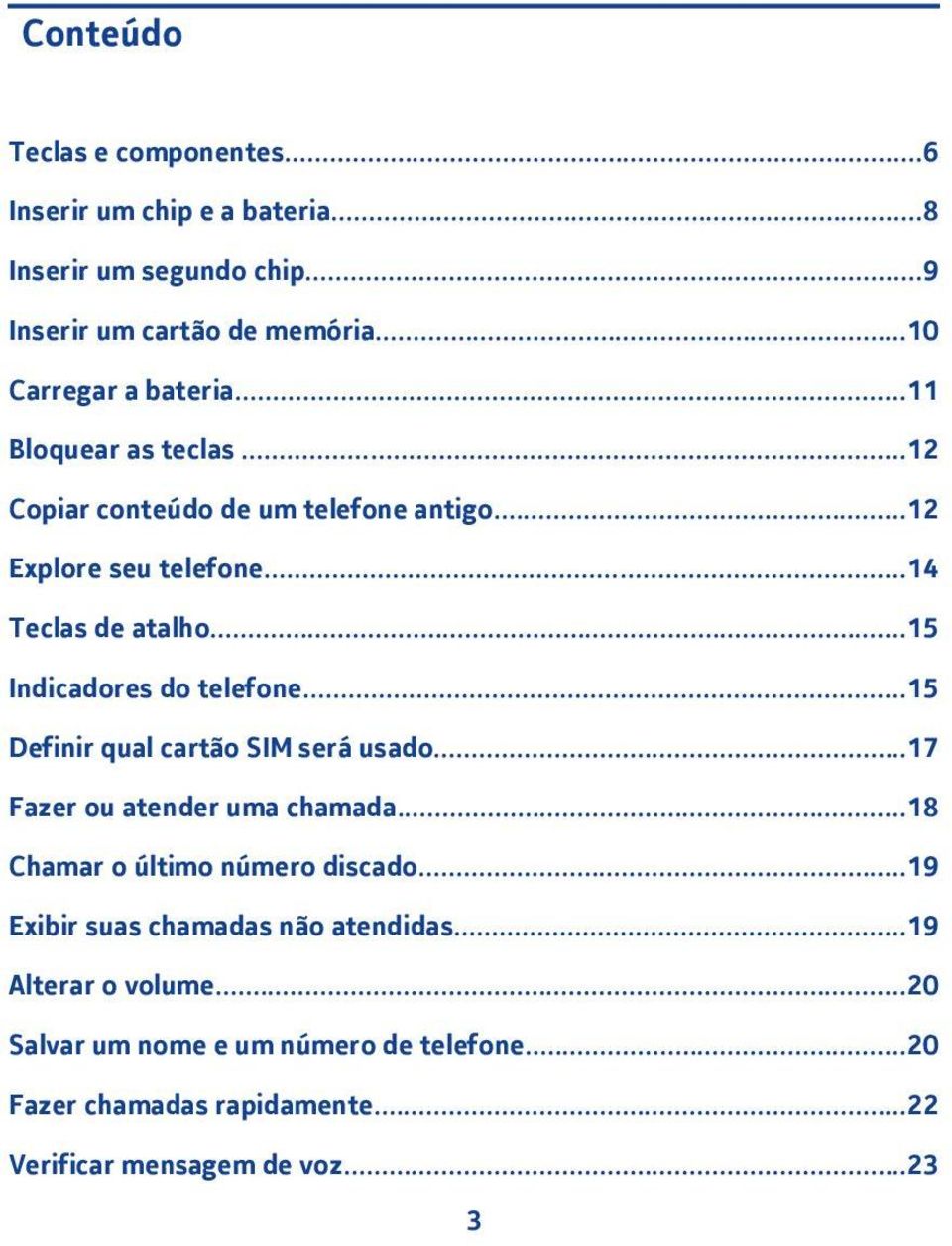 ..5 Indicadores do telefone...5 Definir qual cartão SIM será usado...7 Fazer ou atender uma chamada...8 Chamar o último número discado.