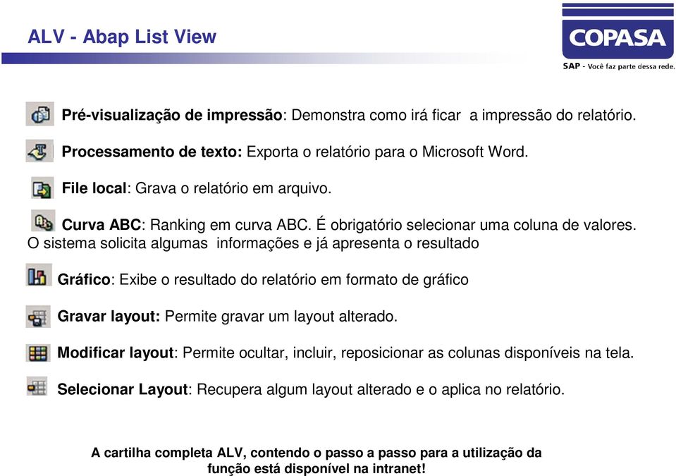 O sistema solicita algumas informações e já apresenta o resultado Gráfico: Exibe o resultado do relatório em formato de gráfico Gravar layout: Permite gravar um layout alterado.