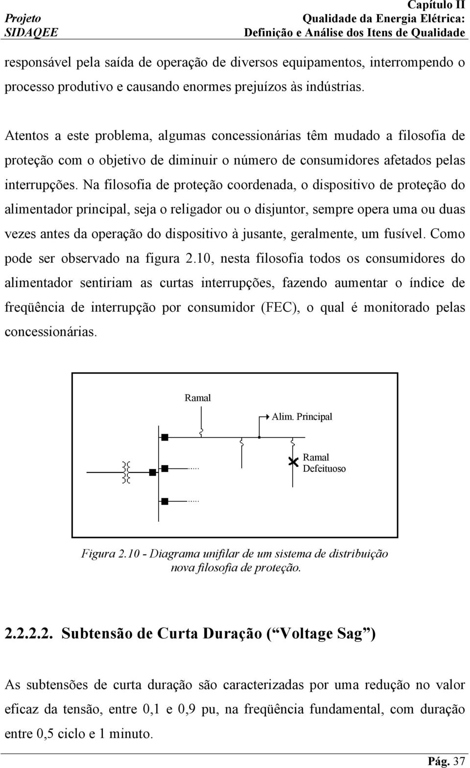 Na filosofia de proteção coordenada, o dispositivo de proteção do alimentador principal, seja o religador ou o disjuntor, sempre opera uma ou duas vezes antes da operação do dispositivo à jusante,