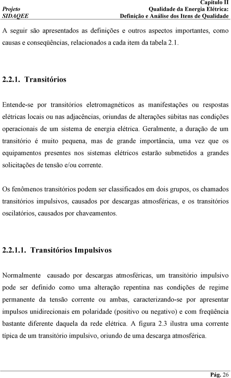 Transitórios Entende-se por transitórios eletromagnéticos as manifestações ou respostas elétricas locais ou nas adjacências, oriundas de alterações súbitas nas condições operacionais de um sistema de