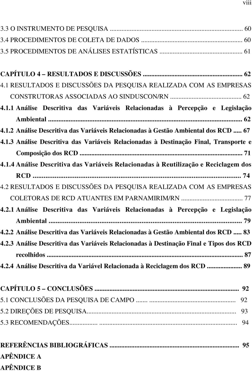 .. 62 4.1.2 Análise Descritiva das Variáveis Relacionadas à Gestão Ambiental dos RCD... 67 4.1.3 Análise Descritiva das Variáveis Relacionadas à Destinação Final, Transporte e Composição dos RCD.