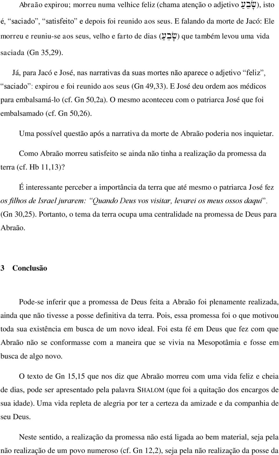 Já, para Jacó e José, nas narrativas da suas mortes não aparece o adjetivo feliz, saciado : expirou e foi reunido aos seus (Gn 49,33). E José deu ordem aos médicos para embalsamá-lo (cf. Gn 50,2a).