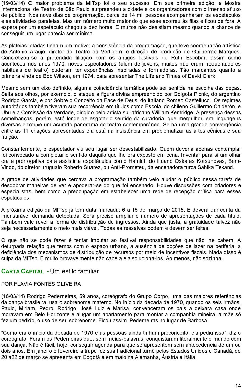 A espera por um espetáculo chegou a dez horas. E muitos não desistiam mesmo quando a chance de conseguir um lugar parecia ser mínima.