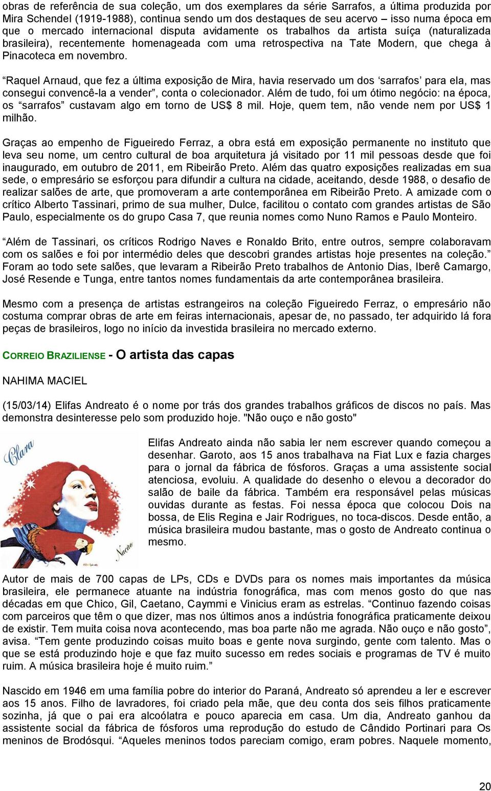 Raquel Arnaud, que fez a última exposição de Mira, havia reservado um dos sarrafos para ela, mas consegui convencê-la a vender, conta o colecionador.