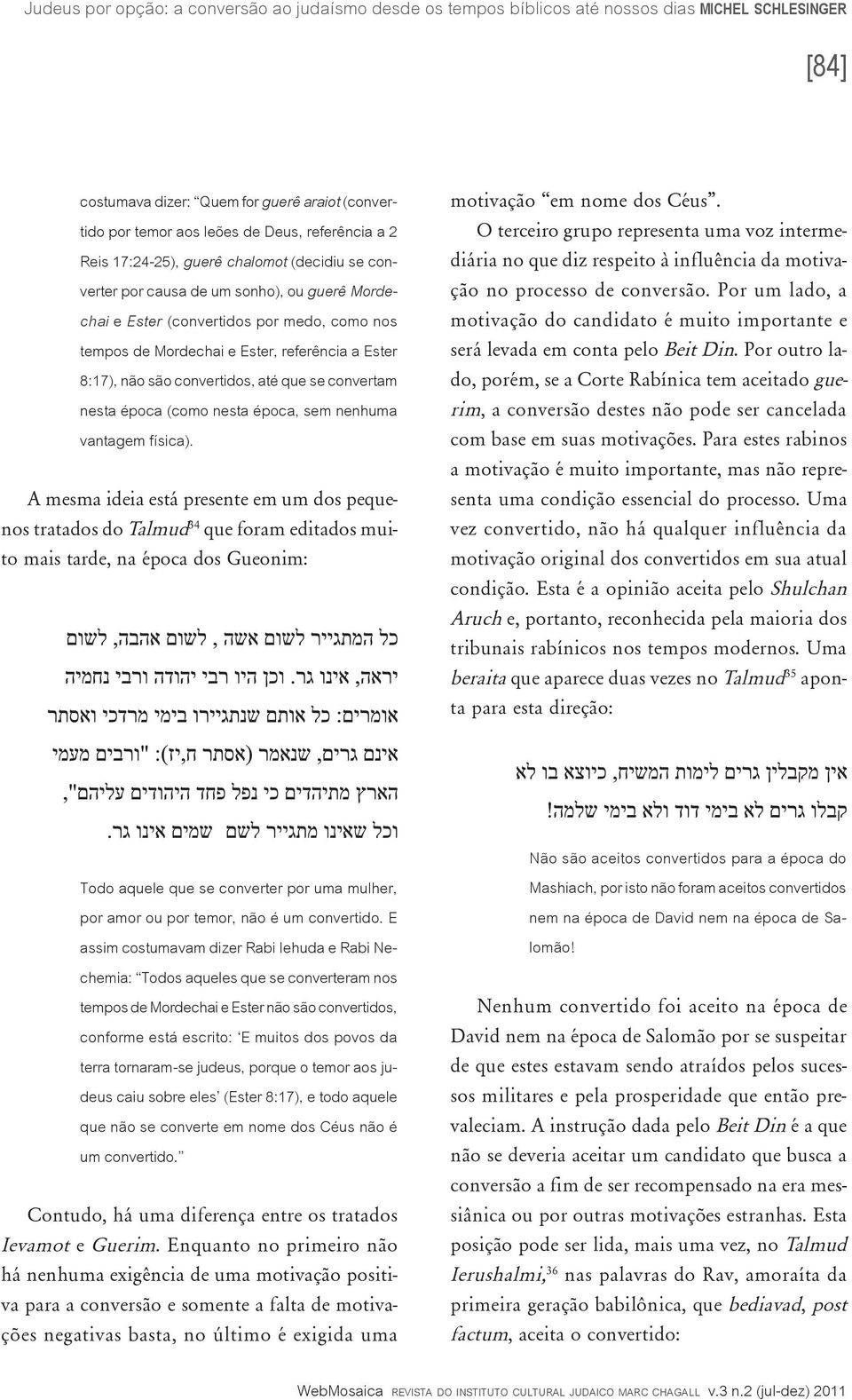 A mesma ideia está presente em um dos pequenos tratados do Talmud 34 que foram editados muito mais tarde, na época dos Gueonim: motivação em nome dos Céus.