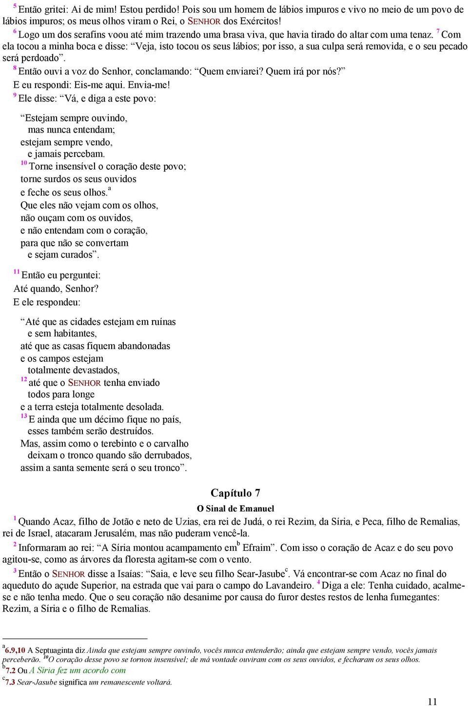 7 Com ela tocou a minha boca e disse: Veja, isto tocou os seus lábios; por isso, a sua culpa será removida, e o seu pecado será perdoado. Então ouvi a voz do Senhor, conclamando: Quem enviarei?