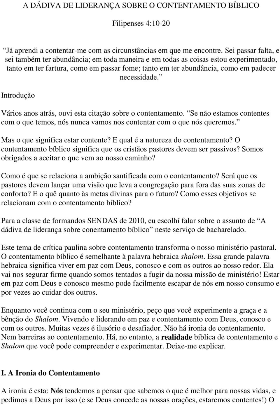 necessidade. Introdução Vários anos atrás, ouvi esta citação sobre o contentamento. Se não estamos contentes com o que temos, nós nunca vamos nos contentar com o que nós queremos.