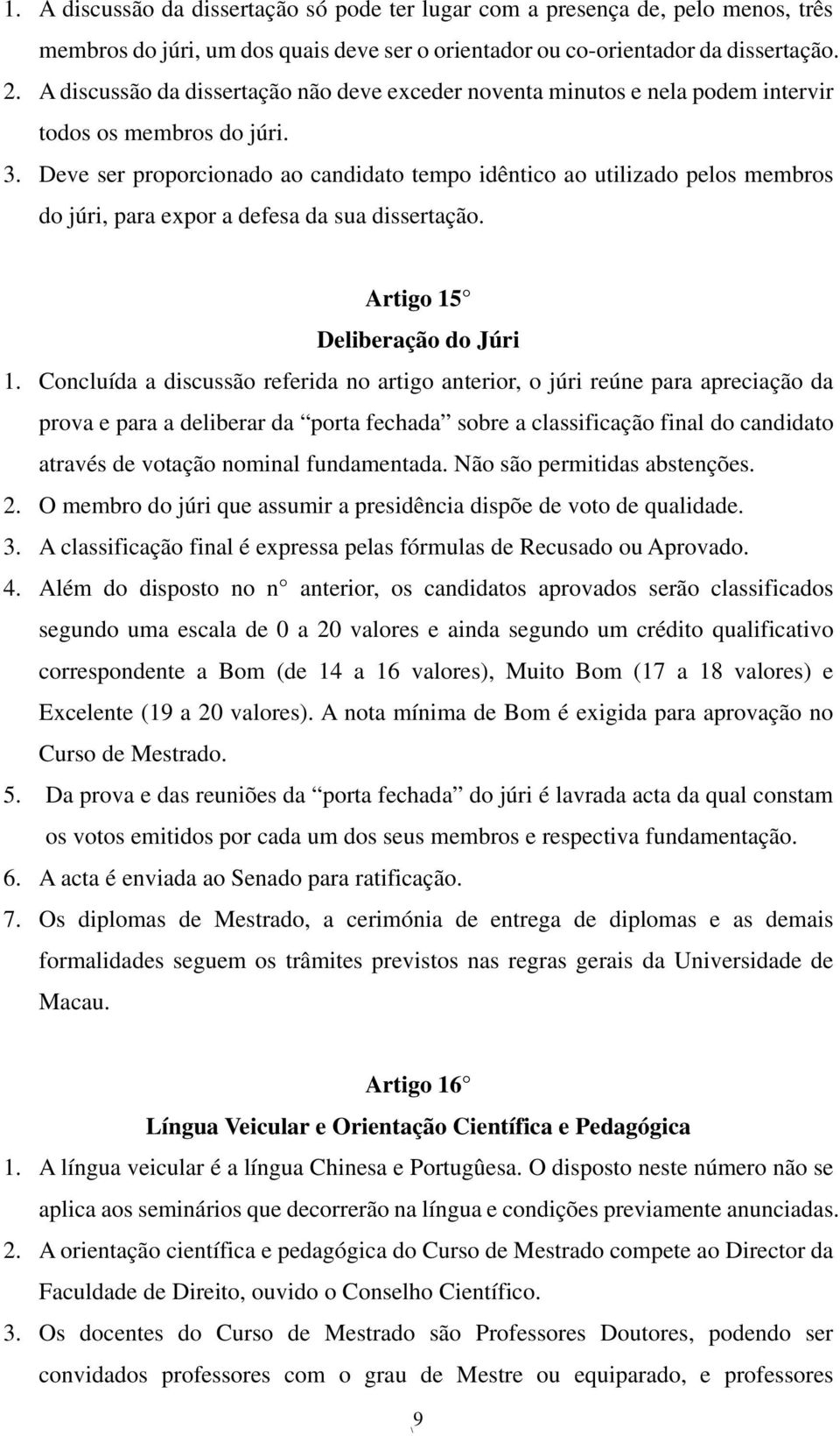 Deve ser proporcionado ao candidato tempo idêntico ao utilizado pelos membros do júri, para expor a defesa da sua dissertação. Artigo 15 Deliberação do Júri 1.