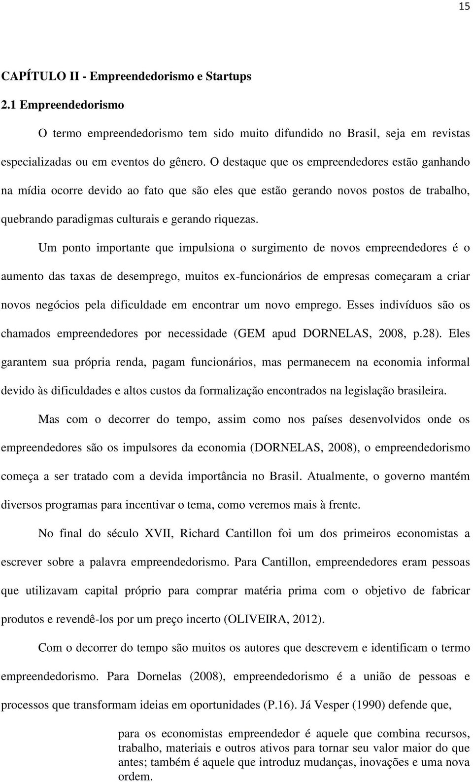 Um ponto importante que impulsiona o surgimento de novos empreendedores é o aumento das taxas de desemprego, muitos ex-funcionários de empresas começaram a criar novos negócios pela dificuldade em