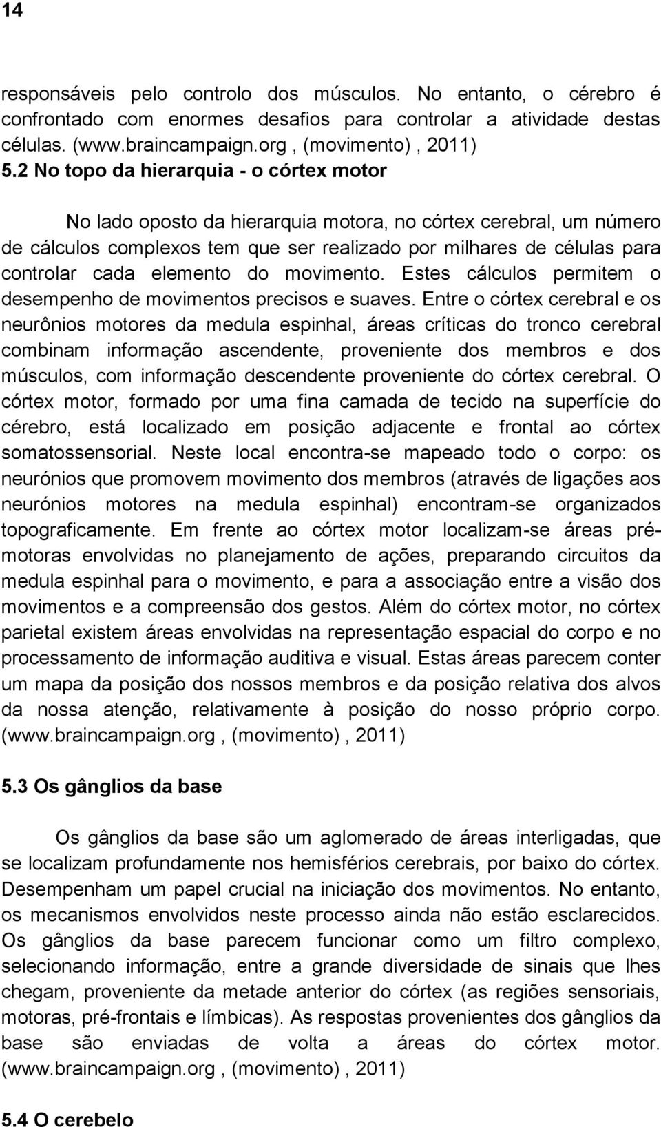 elemento do movimento. Estes cálculos permitem o desempenho de movimentos precisos e suaves.