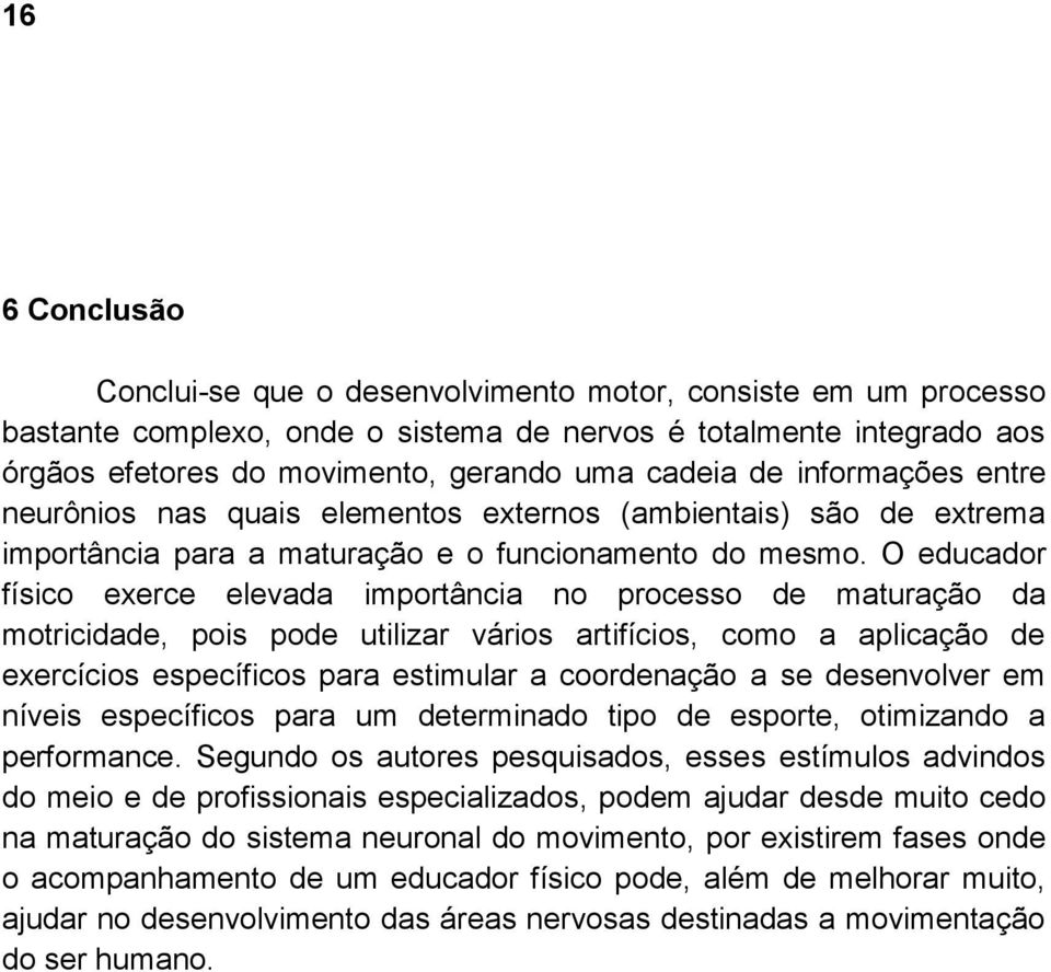 O educador físico exerce elevada importância no processo de maturação da motricidade, pois pode utilizar vários artifícios, como a aplicação de exercícios específicos para estimular a coordenação a